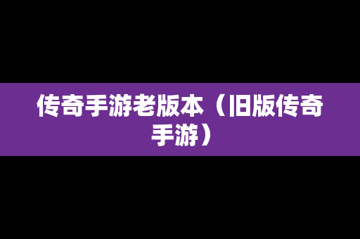 传奇手游老版本（旧版传奇手游）