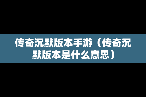 传奇沉默版本手游(传奇沉默版本是什么意思) 传奇沉默版本手游(传奇沉默版本是什么意思)