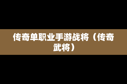 传奇单职业手游战将（传奇武将）