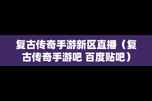 复古传奇手游新区直播（复古传奇手游吧 百度贴吧）