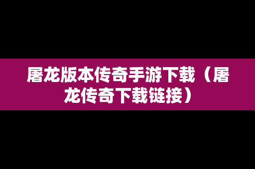屠龙版本传奇手游下载（屠龙传奇下载链接）