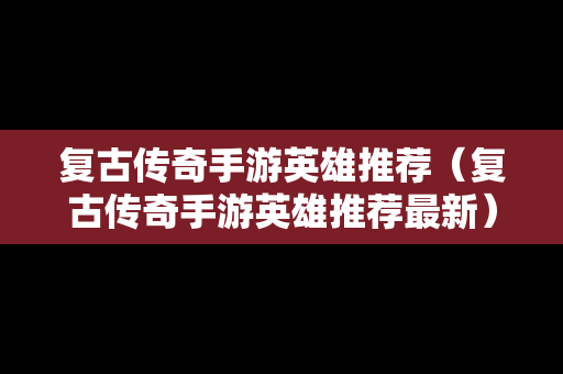 复古传奇手游英雄推荐（复古传奇手游英雄推荐最新）