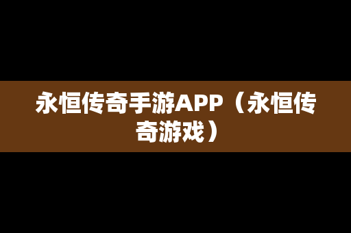 永恒传奇手游APP（永恒传奇游戏）