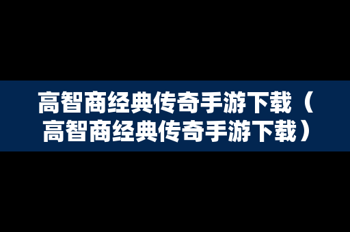 高智商经典传奇手游下载（高智商经典传奇手游下载）