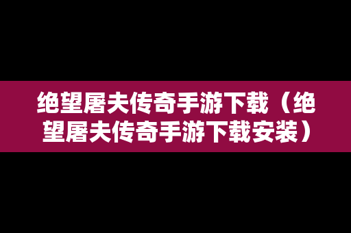 绝望屠夫传奇手游下载（绝望屠夫传奇手游下载安装）