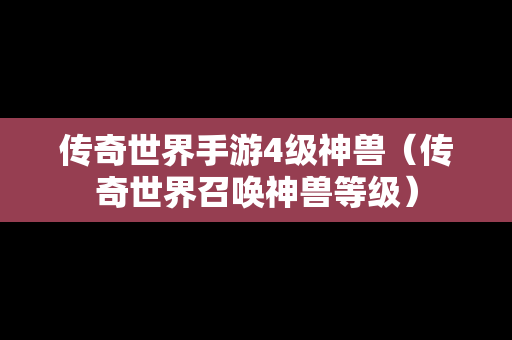 传奇世界手游4级神兽（传奇世界召唤神兽等级）
