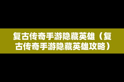 复古传奇手游隐藏英雄（复古传奇手游隐藏英雄攻略）