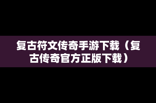 复古符文传奇手游下载（复古传奇官方正版下载）