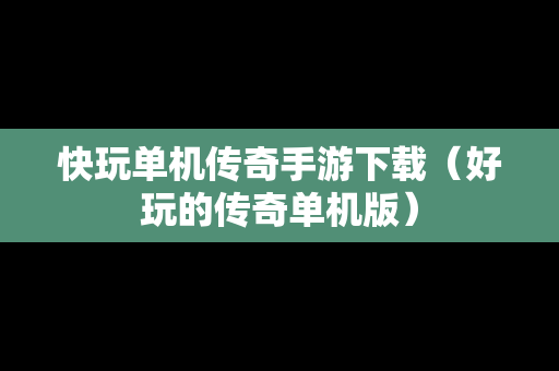 快玩单机传奇手游下载（好玩的传奇单机版）