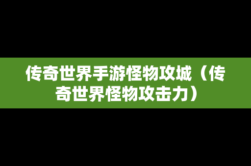 传奇世界手游怪物攻城（传奇世界怪物攻击力）