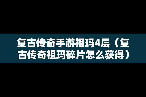 复古传奇手游祖玛4层（复古传奇祖玛碎片怎么获得）