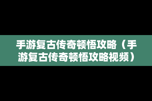 手游复古传奇顿悟攻略（手游复古传奇顿悟攻略视频）