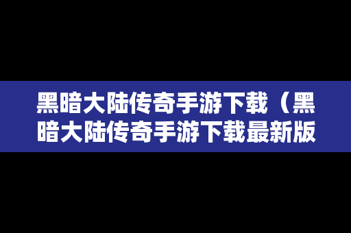黑暗大陆传奇手游下载（黑暗大陆传奇手游下载最新版）