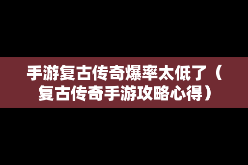 手游复古传奇爆率太低了（复古传奇手游攻略心得）