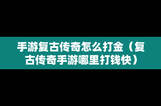 手游复古传奇怎么打金（复古传奇手游哪里打钱快）