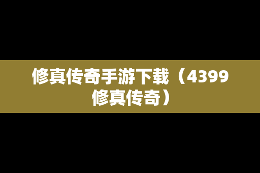 修真传奇手游下载（4399修真传奇）