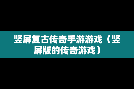 竖屏复古传奇手游游戏（竖屏版的传奇游戏）
