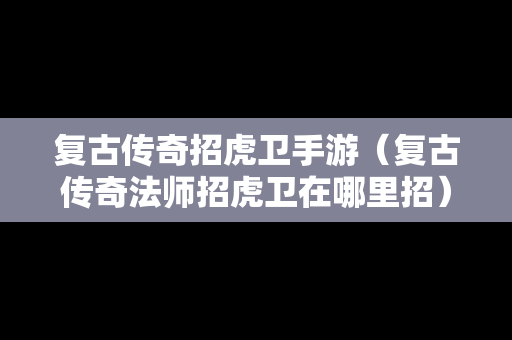 复古传奇招虎卫手游（复古传奇法师招虎卫在哪里招）