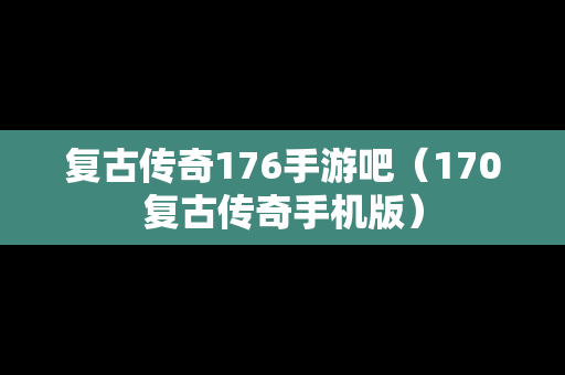 复古传奇176手游吧（170复古传奇手机版）