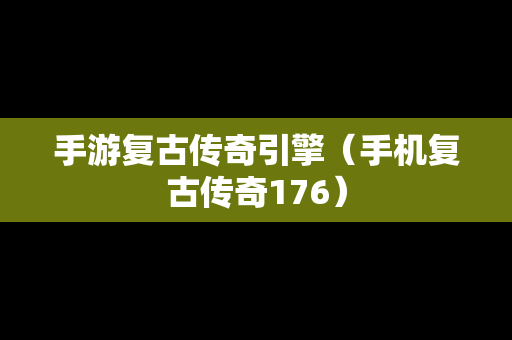 手游复古传奇引擎（手机复古传奇176）