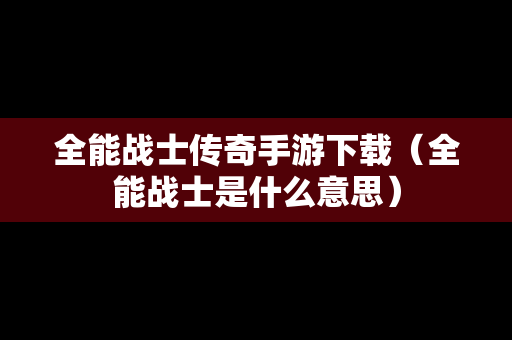 全能战士传奇手游下载（全能战士是什么意思）