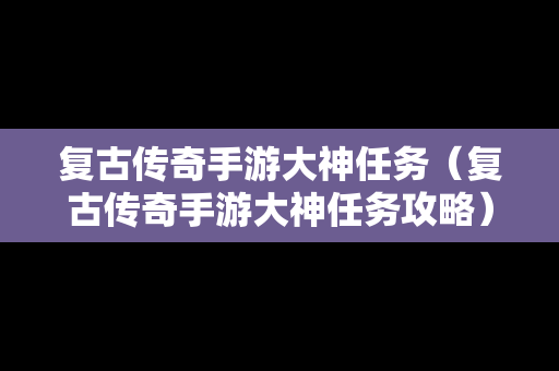 复古传奇手游大神任务（复古传奇手游大神任务攻略）