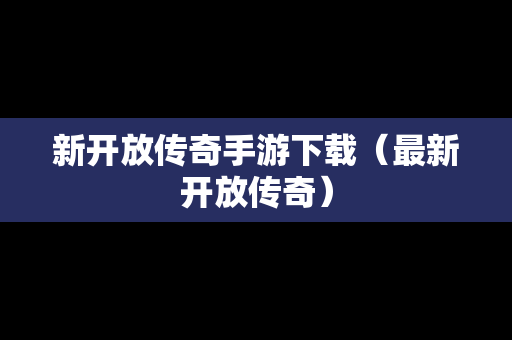 新开放传奇手游下载（最新开放传奇）