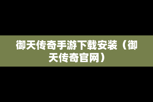 御天传奇手游下载安装（御天传奇官网）