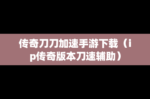 传奇刀刀加速手游下载（ip传奇版本刀速辅助）
