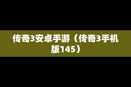 传奇3安卓手游（传奇3手机版145）