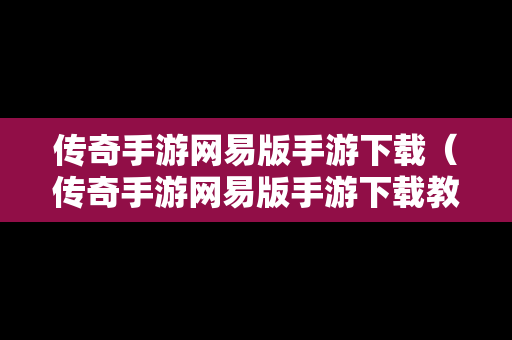 传奇手游网易版手游下载（传奇手游网易版手游下载教程）