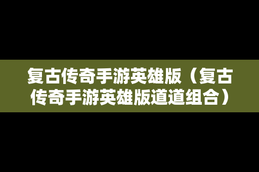 复古传奇手游英雄版（复古传奇手游英雄版道道组合）