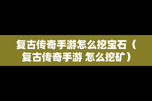 复古传奇手游怎么挖宝石（复古传奇手游 怎么挖矿）