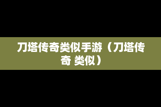 刀塔传奇类似手游（刀塔传奇 类似）