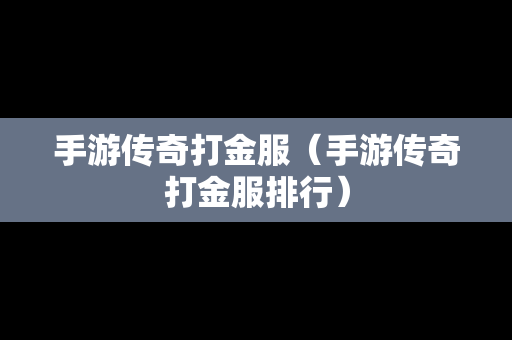 手游传奇打金服（手游传奇打金服排行）