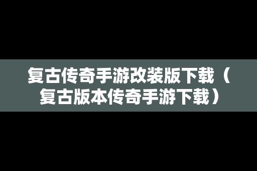 复古传奇手游改装版下载（复古版本传奇手游下载）