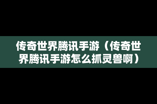 传奇世界腾讯手游（传奇世界腾讯手游怎么抓灵兽啊）