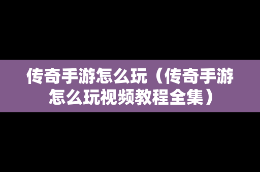 传奇手游怎么玩（传奇手游怎么玩视频教程全集）