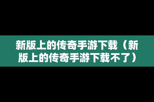 新版上的传奇手游下载（新版上的传奇手游下载不了）