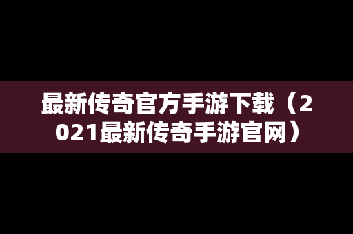 最新传奇官方手游下载（2021最新传奇手游官网）