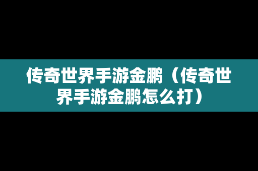 传奇世界手游金鹏（传奇世界手游金鹏怎么打）