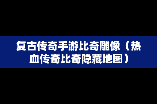 复古传奇手游比奇雕像（热血传奇比奇隐藏地图）