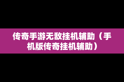 传奇手游无敌挂机辅助（手机版传奇挂机辅助）