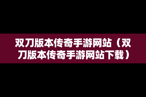 双刀版本传奇手游网站（双刀版本传奇手游网站下载）