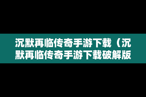 沉默再临传奇手游下载（沉默再临传奇手游下载破解版）