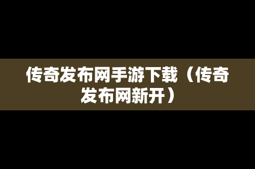 传奇发布网手游下载（传奇发布网新开）