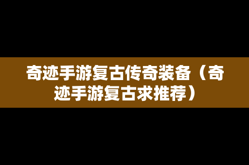 奇迹手游复古传奇装备（奇迹手游复古求推荐）