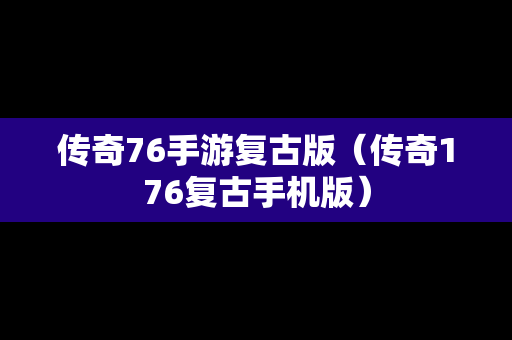 传奇76手游复古版（传奇176复古手机版）