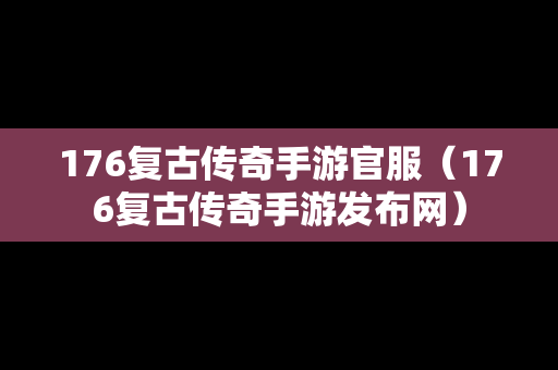 176复古传奇手游官服（176复古传奇手游发布网）