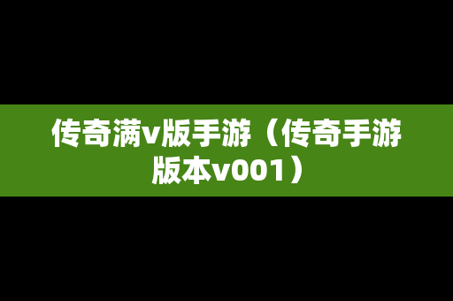 传奇满v版手游（传奇手游版本v001）